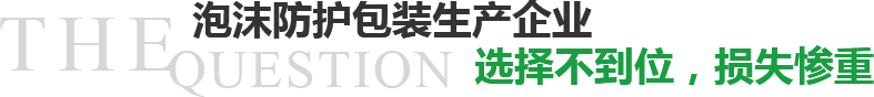 泡沫防護包裝生產(chǎn)企業(yè)選擇不到位，損失慘重？